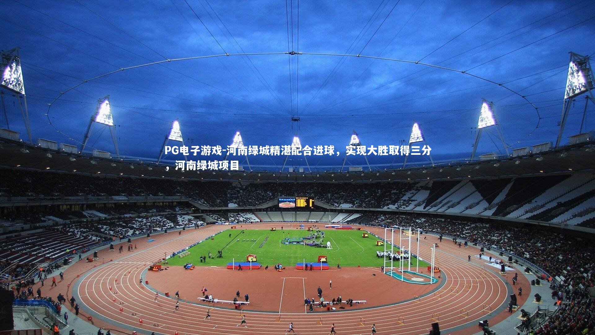 PG电子游戏-河南绿城精湛配合进球，实现大胜取得三分，河南绿城项目