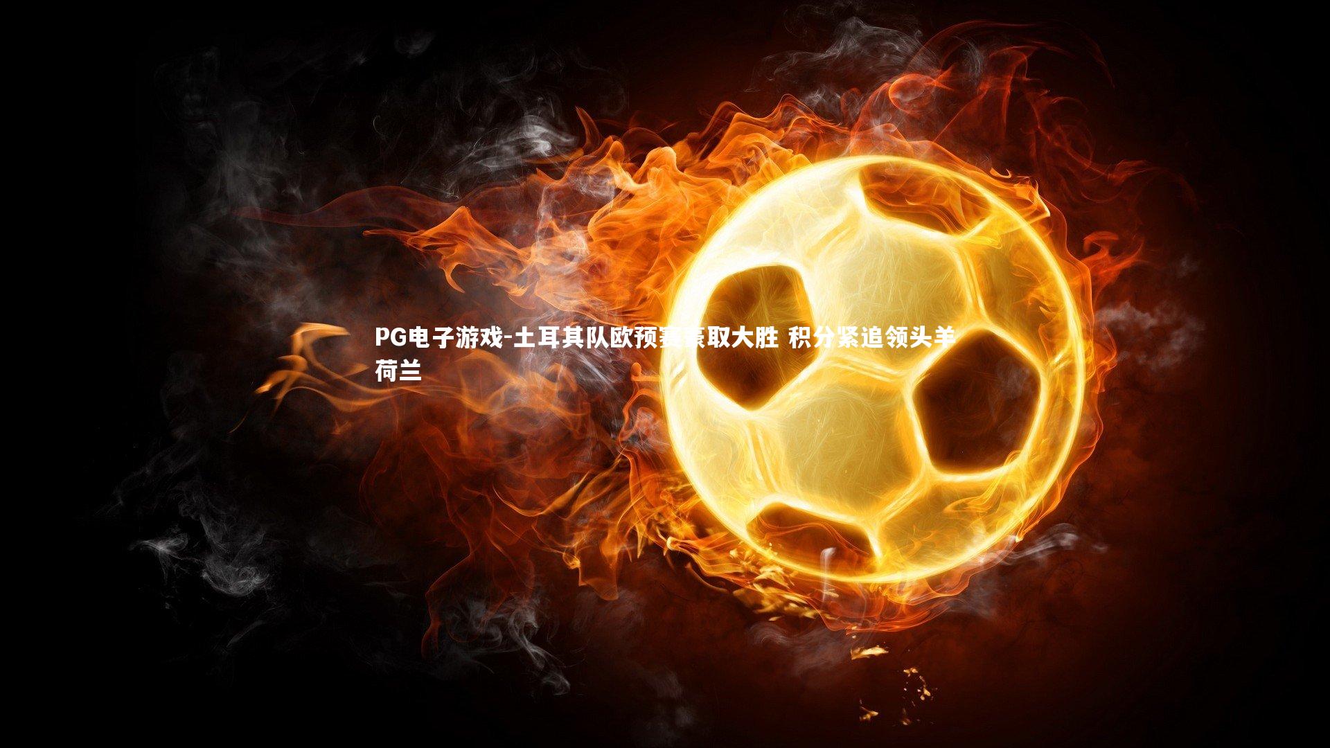 土耳其队欧预赛豪取大胜 积分紧追领头羊荷兰