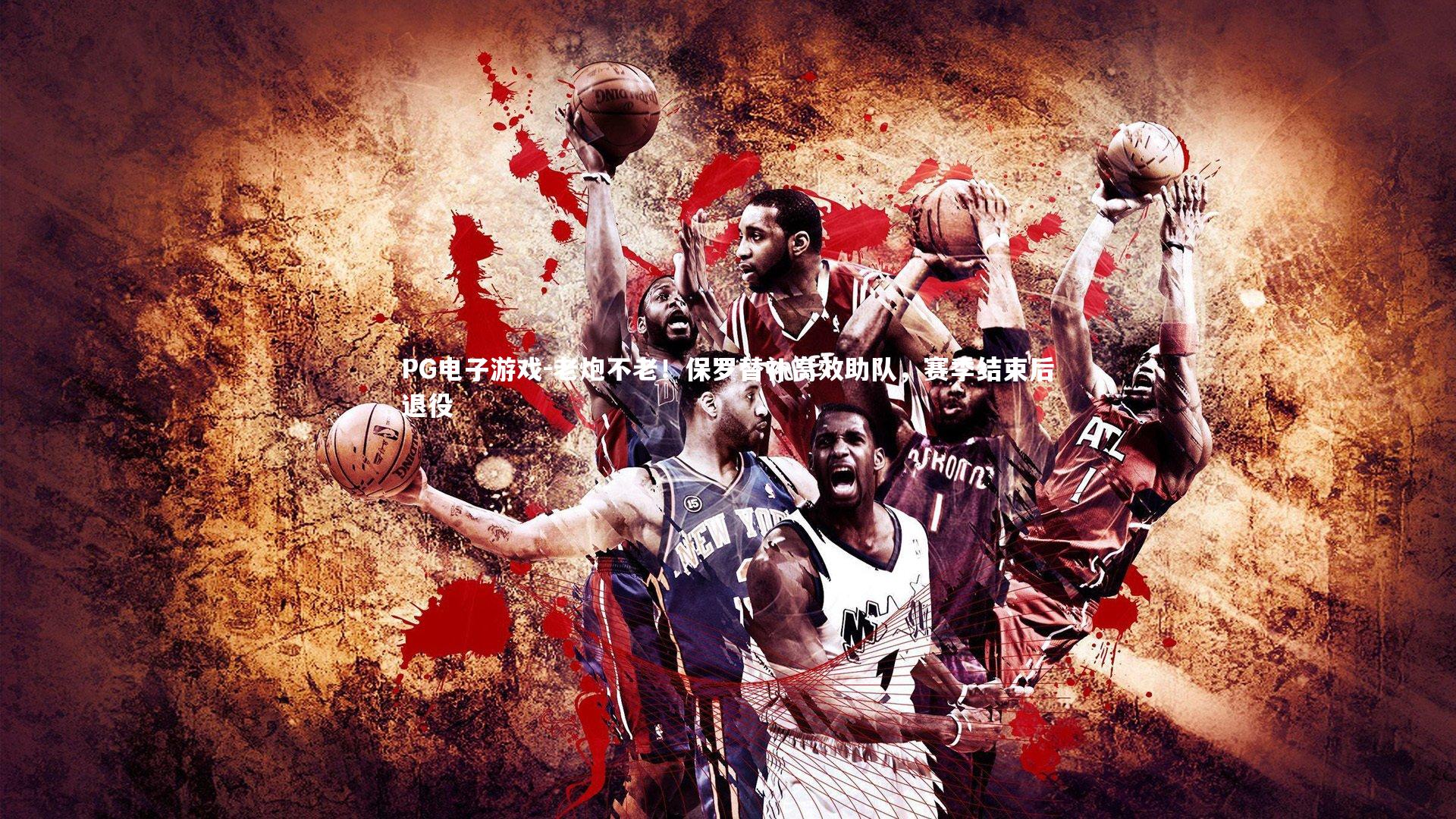 老炮不老！保罗替补高效助队，赛季结束后退役