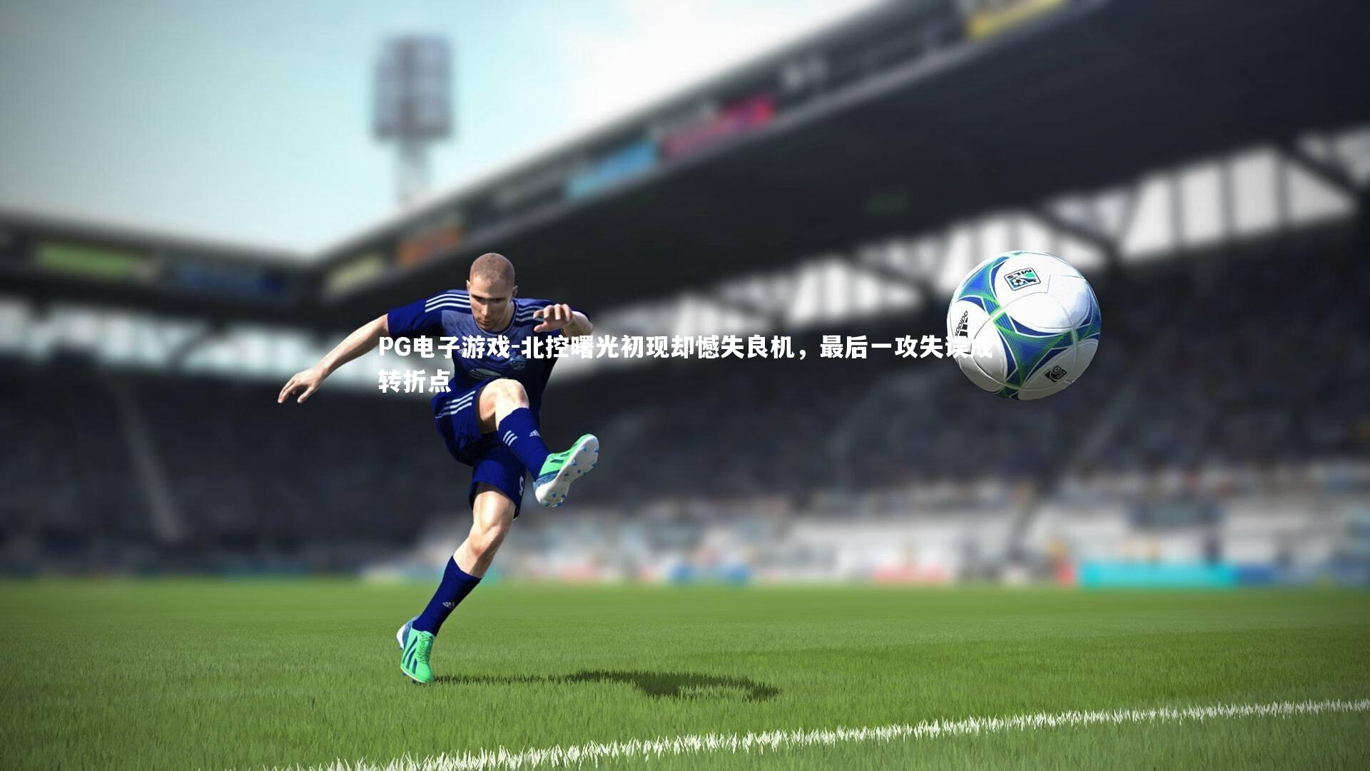 PG电子游戏-北控曙光初现却憾失良机，最后一攻失误成转折点